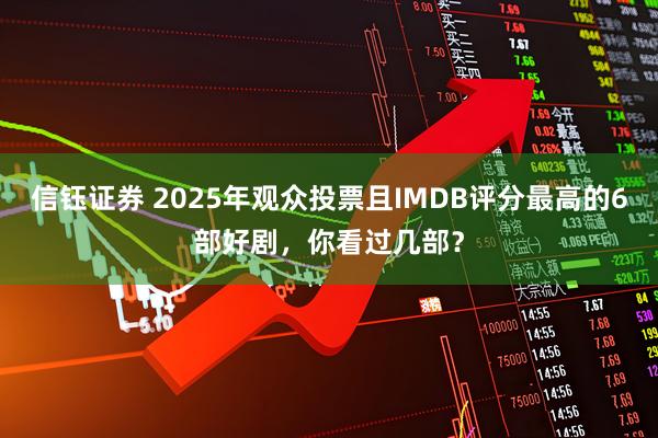 信钰证券 2025年观众投票且IMDB评分最高的6部好剧，你看过几部？