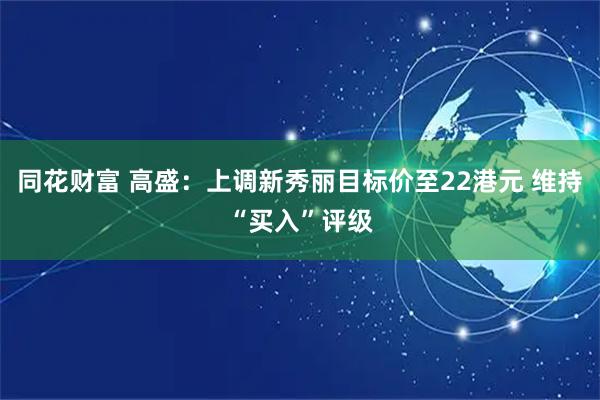 同花财富 高盛：上调新秀丽目标价至22港元 维持“买入”评级