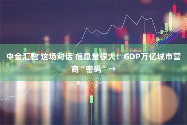 中金汇融 这场对话 信息量很大！GDP万亿城市营商“密码”→