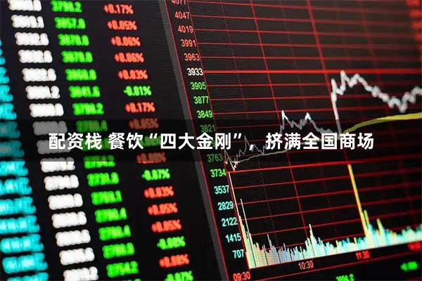 配资栈 餐饮“四大金刚”，挤满全国商场